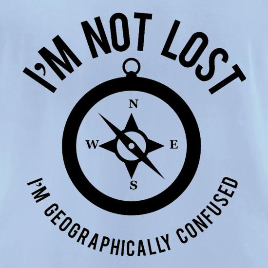 I'm Not Lost, I'm Geographically confused! t shirt